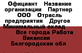 Официант › Название организации ­ Партнер, ООО › Отрасль предприятия ­ Другое › Минимальный оклад ­ 40 000 - Все города Работа » Вакансии   . Белгородская обл.